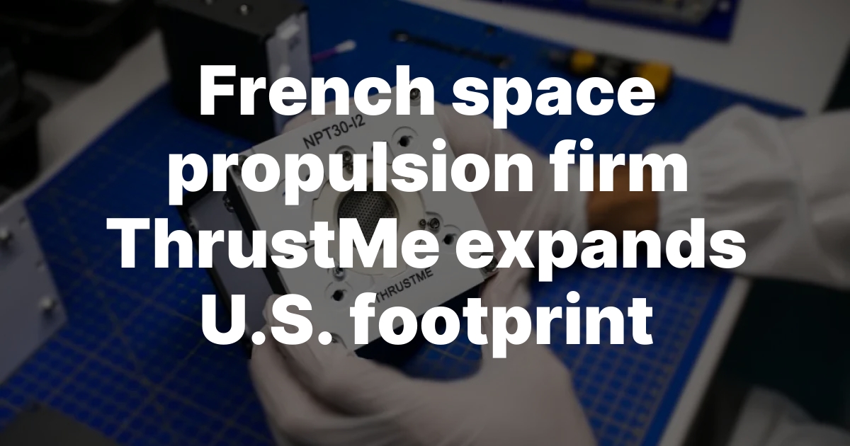 ThrustMe: French Propulsion Firm Expands US Operations ThrustMe: French Propulsion Firm Expands US Operations